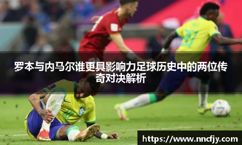 罗本与内马尔谁更具影响力足球历史中的两位传奇对决解析