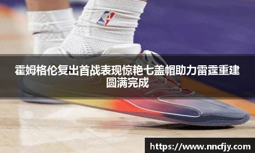 霍姆格伦复出首战表现惊艳七盖帽助力雷霆重建圆满完成