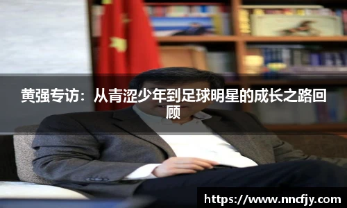 黄强专访：从青涩少年到足球明星的成长之路回顾