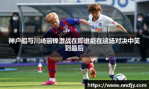 神户船与川崎前锋激战在即谁能在这场对决中笑到最后