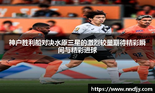 神户胜利船对决水原三星的激烈较量期待精彩瞬间与精彩进球