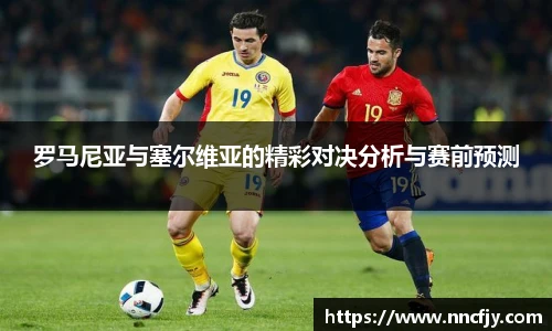 罗马尼亚与塞尔维亚的精彩对决分析与赛前预测