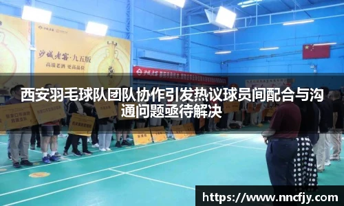 西安羽毛球队团队协作引发热议球员间配合与沟通问题亟待解决