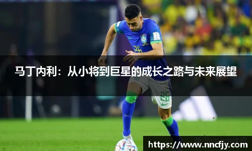 马丁内利：从小将到巨星的成长之路与未来展望