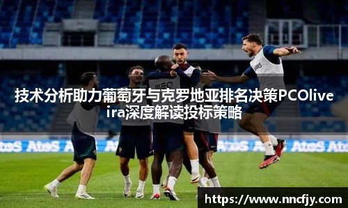 技术分析助力葡萄牙与克罗地亚排名决策PCOliveira深度解读投标策略