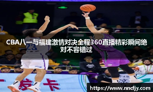 CBA八一与福建激情对决全程360直播精彩瞬间绝对不容错过