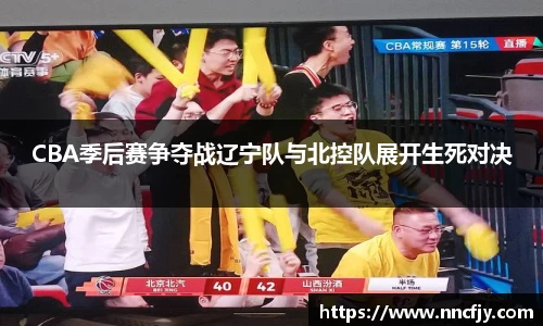 NG28CBA季后赛争夺战辽宁队与北控队展开生死对决