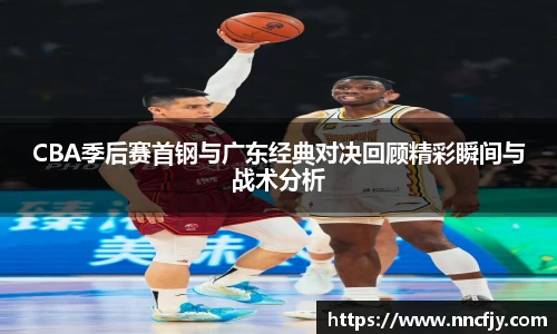 NG28CBA季后赛首钢与广东经典对决回顾精彩瞬间与战术分析