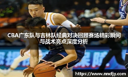 NG28CBA广东队与吉林队经典对决回顾赛场精彩瞬间与战术亮点深度分析