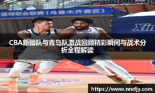 NG28CBA新疆队与青岛队激战回顾精彩瞬间与战术分析全程解读